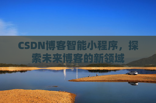 CSDN博客智能小程序,探索未来博客的新领域