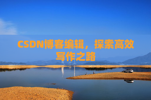 CSDN博客编辑，探索高效写作之路