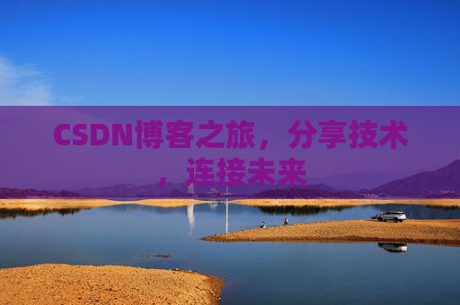 CSDN博客之旅，分享技术，连接未来