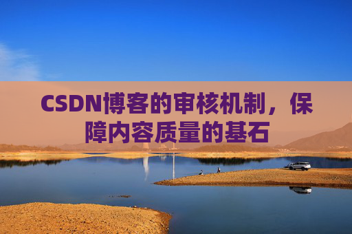 CSDN博客的审核机制，保障内容质量的基石